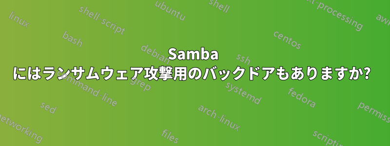 Samba にはランサムウェア攻撃用のバックドアもありますか? 