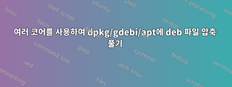 여러 코어를 사용하여 dpkg/gdebi/apt에 deb 파일 압축 풀기