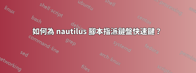 如何為 nautilus 腳本指派鍵盤快速鍵？