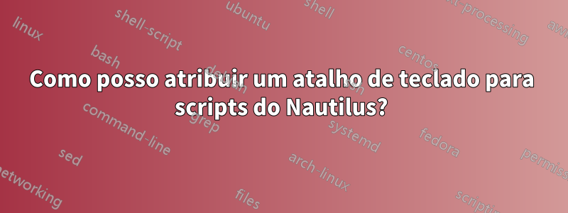 Como posso atribuir um atalho de teclado para scripts do Nautilus?