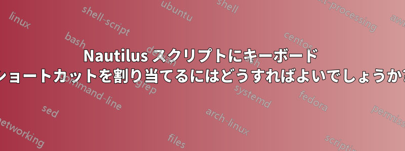 Nautilus スクリプトにキーボード ショートカットを割り当てるにはどうすればよいでしょうか?