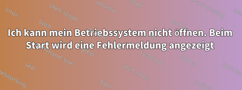 Ich kann mein Betriebssystem nicht öffnen. Beim Start wird eine Fehlermeldung angezeigt