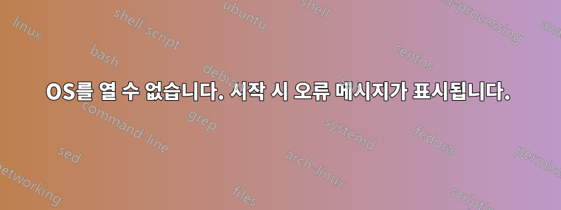 OS를 열 수 없습니다. 시작 시 오류 메시지가 표시됩니다.