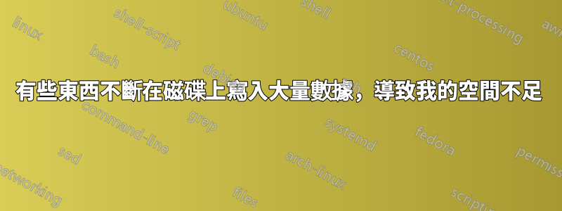 有些東西不斷在磁碟上寫入大量數據，導致我的空間不足