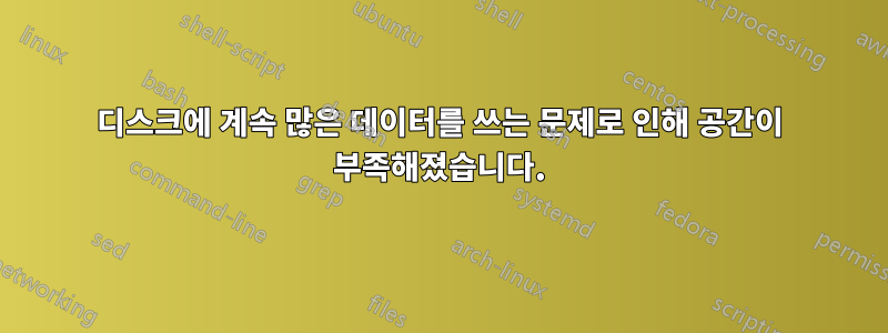 디스크에 계속 많은 데이터를 쓰는 문제로 인해 공간이 부족해졌습니다.