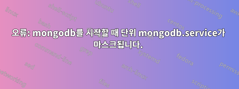 오류: mongodb를 시작할 때 단위 mongodb.service가 마스크됩니다.