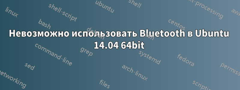 Невозможно использовать Bluetooth в Ubuntu 14.04 64bit