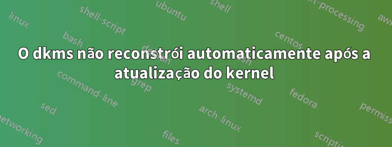 O dkms não reconstrói automaticamente após a atualização do kernel