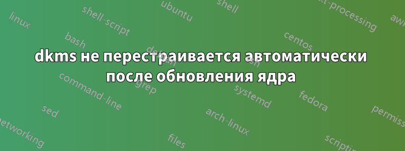 dkms не перестраивается автоматически после обновления ядра