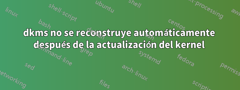 dkms no se reconstruye automáticamente después de la actualización del kernel