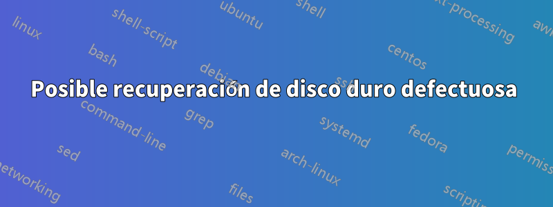 Posible recuperación de disco duro defectuosa