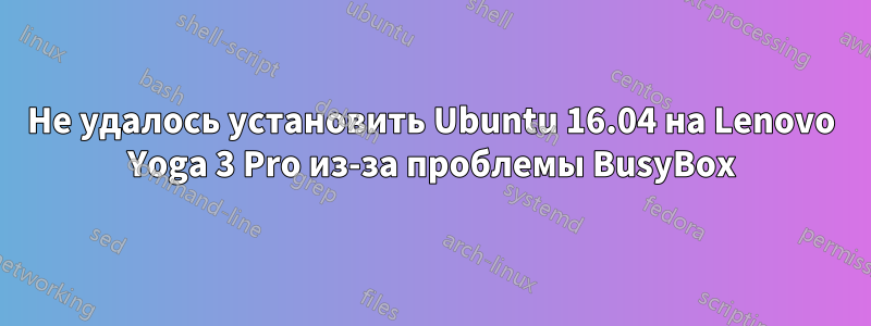 Не удалось установить Ubuntu 16.04 на Lenovo Yoga 3 Pro из-за проблемы BusyBox