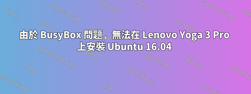 由於 BusyBox 問題，無法在 Lenovo Yoga 3 Pro 上安裝 Ubuntu 16.04