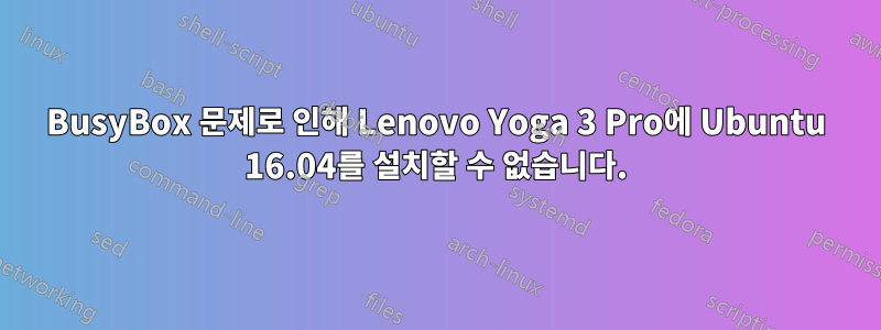 BusyBox 문제로 인해 Lenovo Yoga 3 Pro에 Ubuntu 16.04를 설치할 수 없습니다.