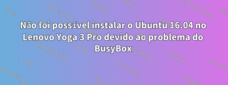 Não foi possível instalar o Ubuntu 16.04 no Lenovo Yoga 3 Pro devido ao problema do BusyBox