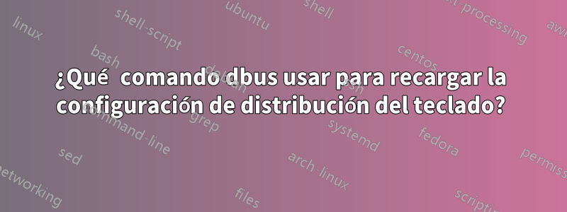 ¿Qué comando dbus usar para recargar la configuración de distribución del teclado?