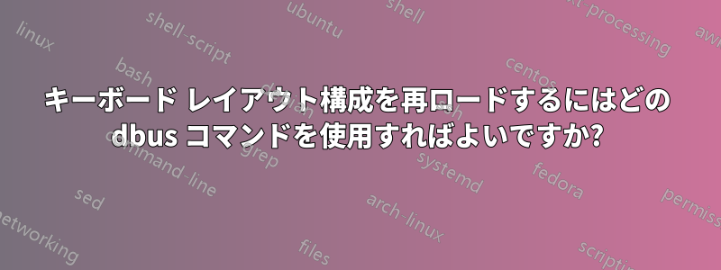 キーボード レイアウト構成を再ロードするにはどの dbus コマンドを使用すればよいですか?