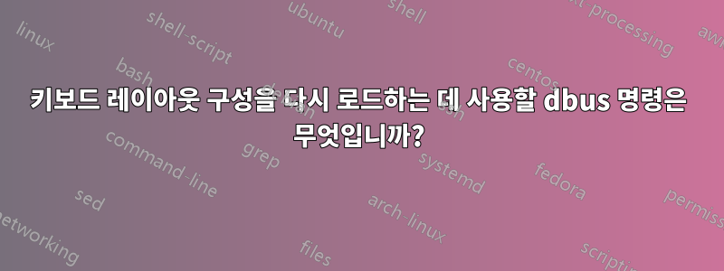 키보드 레이아웃 구성을 다시 로드하는 데 사용할 dbus 명령은 무엇입니까?