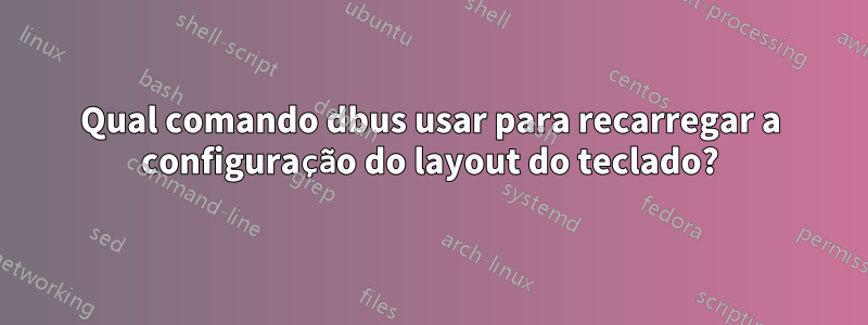 Qual comando dbus usar para recarregar a configuração do layout do teclado?