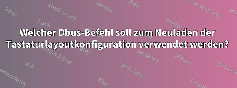 Welcher Dbus-Befehl soll zum Neuladen der Tastaturlayoutkonfiguration verwendet werden?