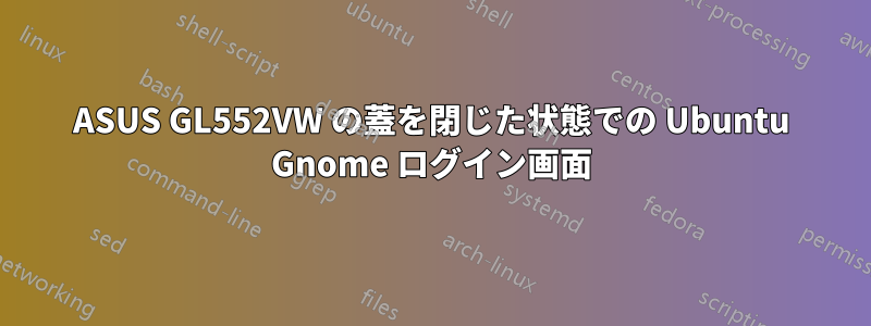 ASUS GL552VW の蓋を閉じた状態での Ubuntu Gnome ログイン画面