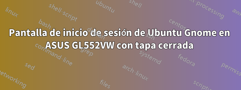 Pantalla de inicio de sesión de Ubuntu Gnome en ASUS GL552VW con tapa cerrada