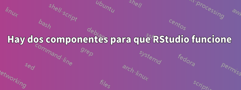 Hay dos componentes para que RStudio funcione