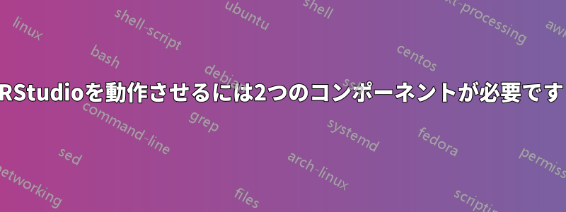 RStudioを動作させるには2つのコンポーネントが必要です