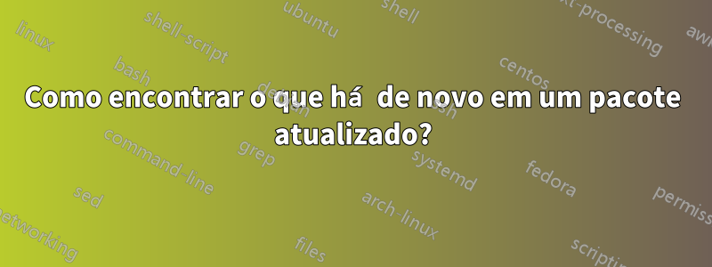 Como encontrar o que há de novo em um pacote atualizado?