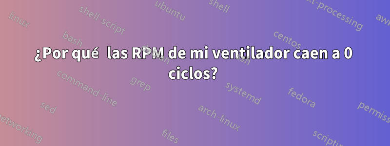 ¿Por qué las RPM de mi ventilador caen a 0 ciclos?