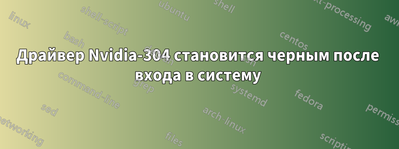 Драйвер Nvidia-304 становится черным после входа в систему