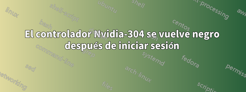 El controlador Nvidia-304 se vuelve negro después de iniciar sesión