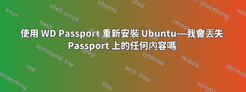 使用 WD Passport 重新安裝 Ubuntu——我會丟失 Passport 上的任何內容嗎