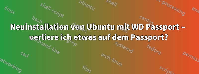 Neuinstallation von Ubuntu mit WD Passport – verliere ich etwas auf dem Passport?