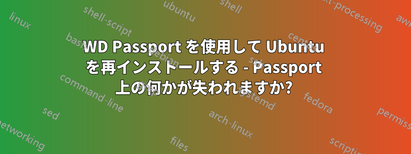 WD Passport を使用して Ubuntu を再インストールする - Passport 上の何かが失われますか?