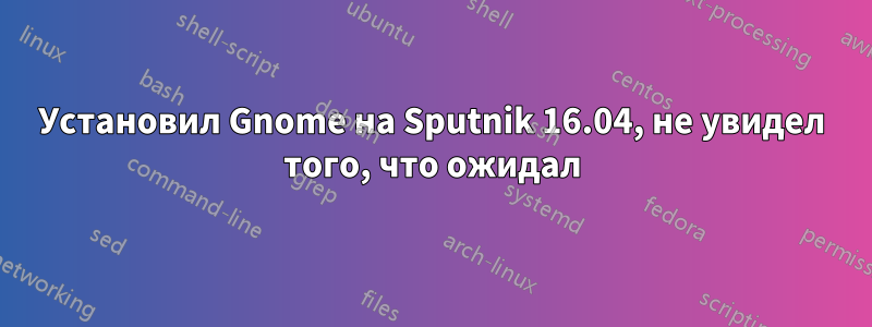 Установил Gnome на Sputnik 16.04, не увидел того, что ожидал