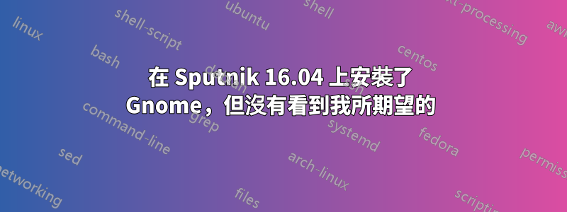 在 Sputnik 16.04 上安裝了 Gnome，但沒有看到我所期望的