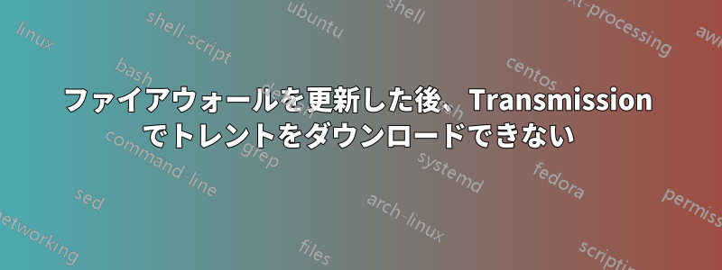 ファイアウォールを更新した後、Transmission でトレントをダウンロードできない