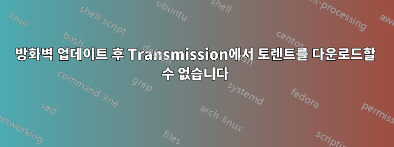 방화벽 업데이트 후 Transmission에서 토렌트를 다운로드할 수 없습니다