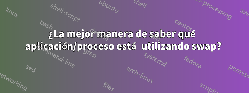 ¿La mejor manera de saber qué aplicación/proceso está utilizando swap?