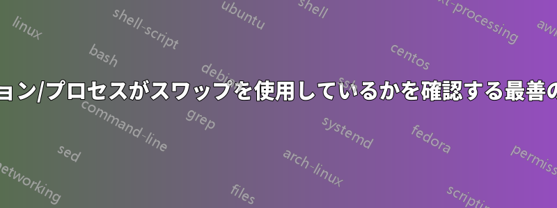 どのアプリケーション/プロセスがスワップを使用しているかを確認する最善の方法は何ですか?