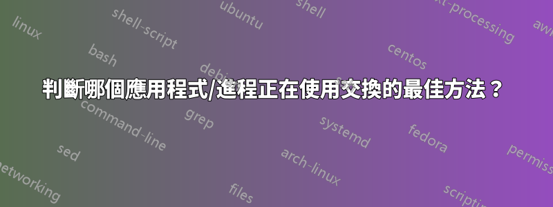 判斷哪個應用程式/進程正在使用交換的最佳方法？