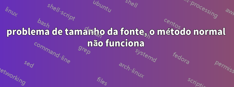 problema de tamanho da fonte, o método normal não funciona