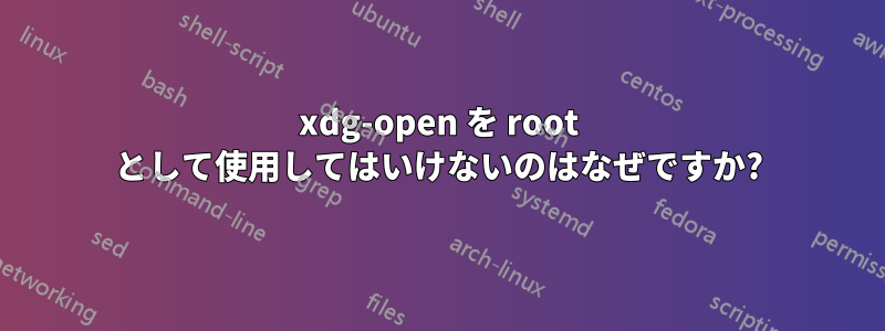 xdg-open を root として使用してはいけないのはなぜですか?