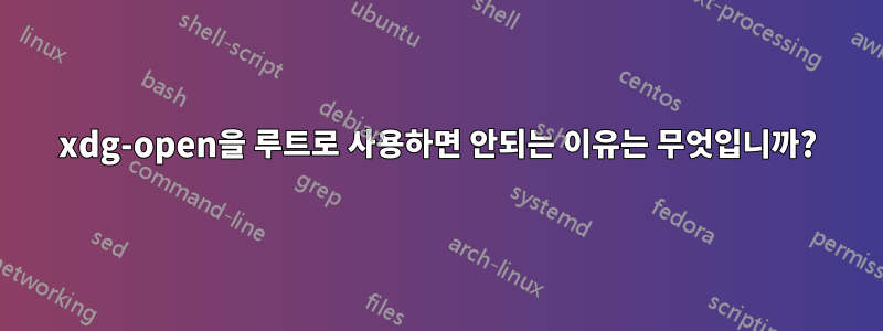 xdg-open을 루트로 사용하면 안되는 이유는 무엇입니까?