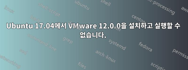 Ubuntu 17.04에서 VMware 12.0.0을 설치하고 실행할 수 없습니다.