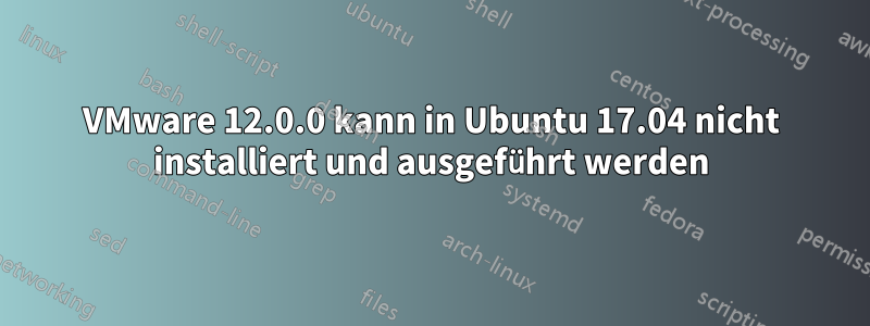 VMware 12.0.0 kann in Ubuntu 17.04 nicht installiert und ausgeführt werden