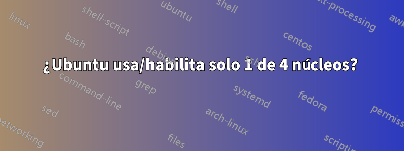 ¿Ubuntu usa/habilita solo 1 de 4 núcleos?