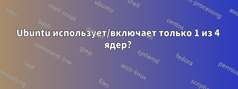 Ubuntu использует/включает только 1 из 4 ядер?