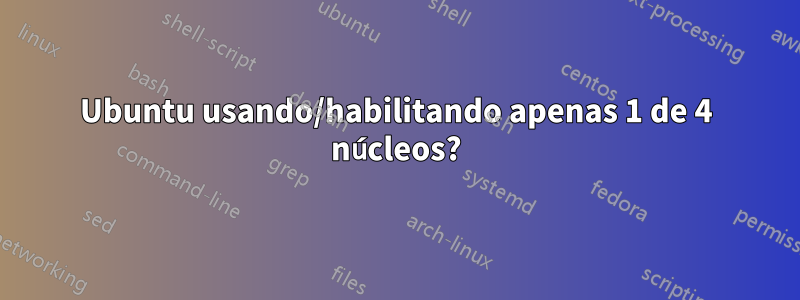 Ubuntu usando/habilitando apenas 1 de 4 núcleos?